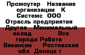 Промоутер › Название организации ­ К Системс, ООО › Отрасль предприятия ­ Другое › Минимальный оклад ­ 35 000 - Все города Работа » Вакансии   . Ростовская обл.,Донецк г.